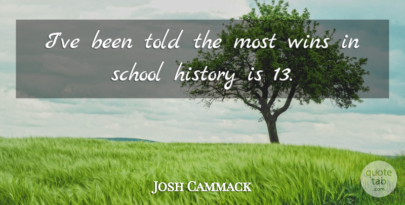 Josh Cammack Quote About History, School, Wins: Ive Been Told The Most...
