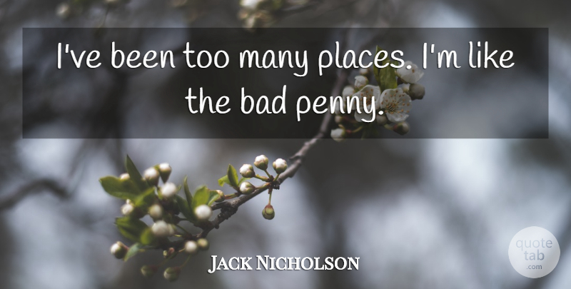 Jack Nicholson Quote About Pennies: Ive Been Too Many Places...