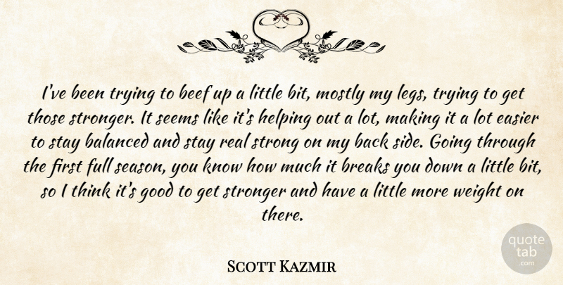 Scott Kazmir Quote About Balanced, Beef, Breaks, Easier, Full: Ive Been Trying To Beef...