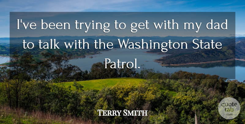 Terry Smith Quote About Dad, State, Talk, Trying, Washington: Ive Been Trying To Get...