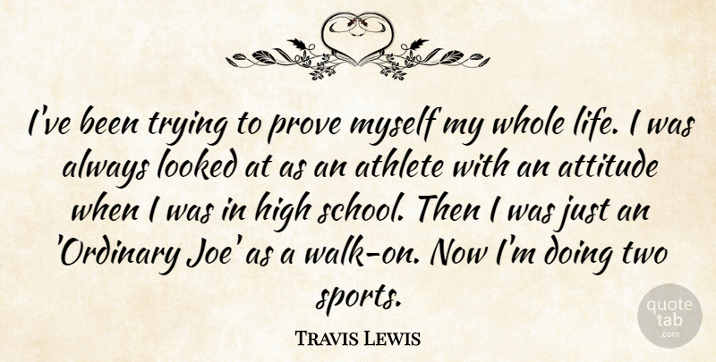 Travis Lewis Quote About Athlete, Athletics, Attitude, High, Looked: Ive Been Trying To Prove...