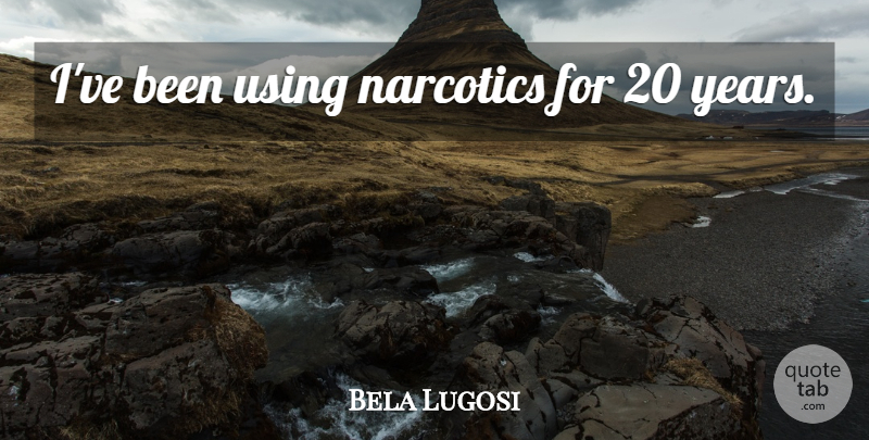 Bela Lugosi Quote About Years, Narcotics: Ive Been Using Narcotics For...