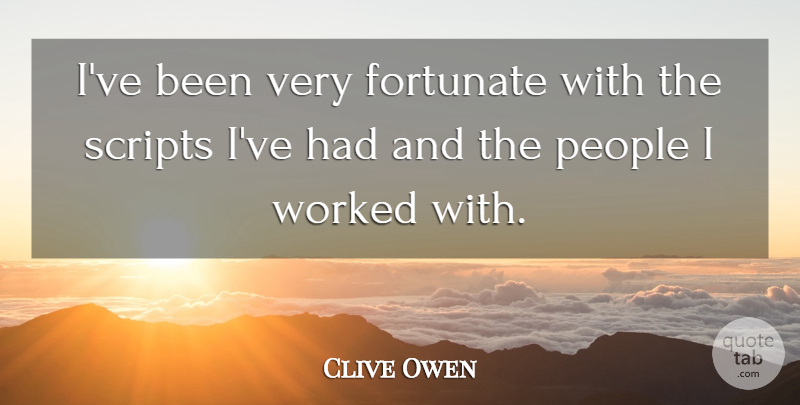 Clive Owen Quote About People, Scripts, Fortunate: Ive Been Very Fortunate With...