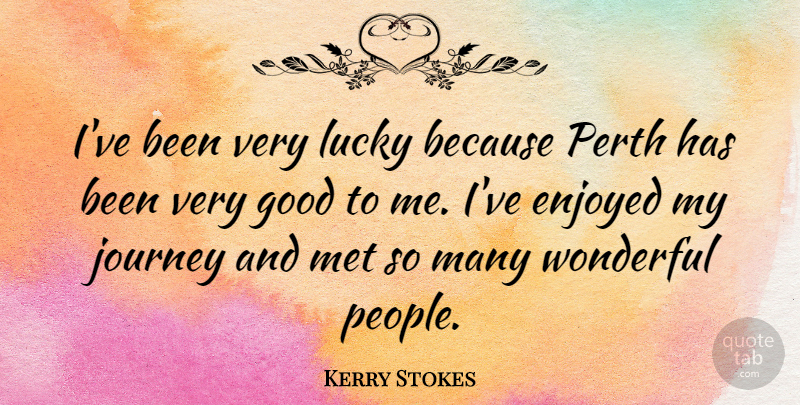 Kerry Stokes Quote About Enjoyed, Good, Met, Wonderful: Ive Been Very Lucky Because...