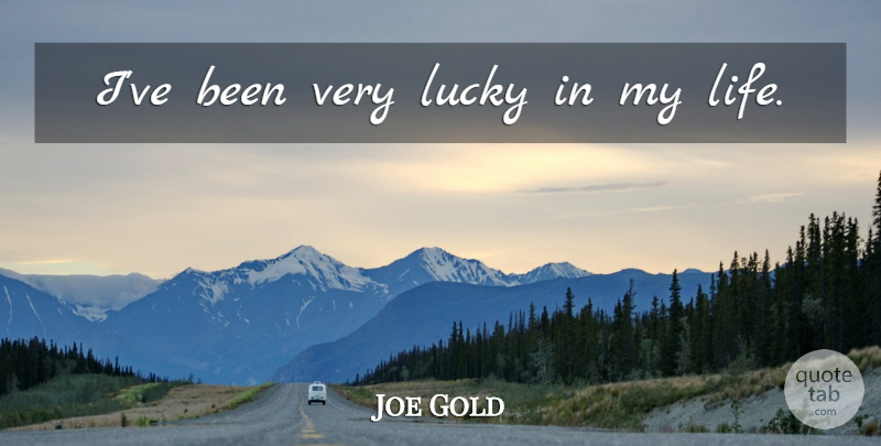 Joe Gold Quote About Lucky: Ive Been Very Lucky In...