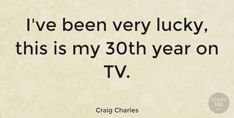 Craig Charles Quote About Years, Tvs, Lucky: Ive Been Very Lucky This...