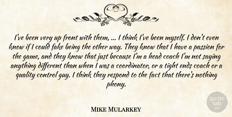Mike Mularkey Quote About Coach, Control, Ends, Fact, Fake: Ive Been Very Up Front...