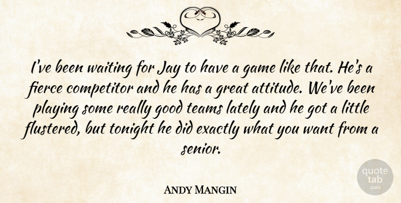 Andy Mangin Quote About Competitor, Exactly, Fierce, Game, Good: Ive Been Waiting For Jay...