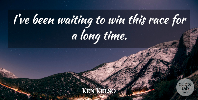Ken Kelso Quote About Race, Waiting, Win: Ive Been Waiting To Win...