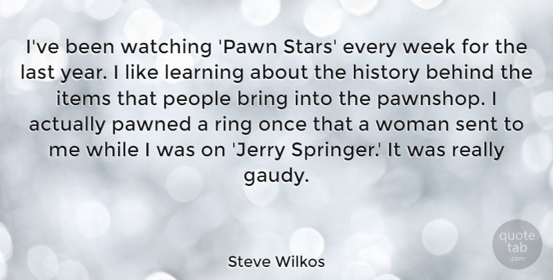 Steve Wilkos Quote About Behind, Bring, History, Items, Last: Ive Been Watching Pawn Stars...