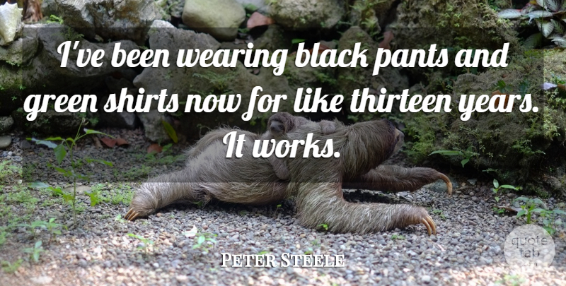 Peter Steele Quote About Black, Green, Pants, Shirts, Thirteen: Ive Been Wearing Black Pants...
