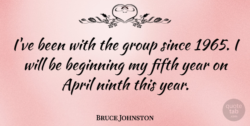 Bruce Johnston Quote About April, Beginning, Fifth, Group, Ninth: Ive Been With The Group...