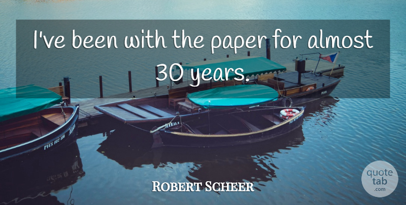 Robert Scheer Quote About American Journalist: Ive Been With The Paper...