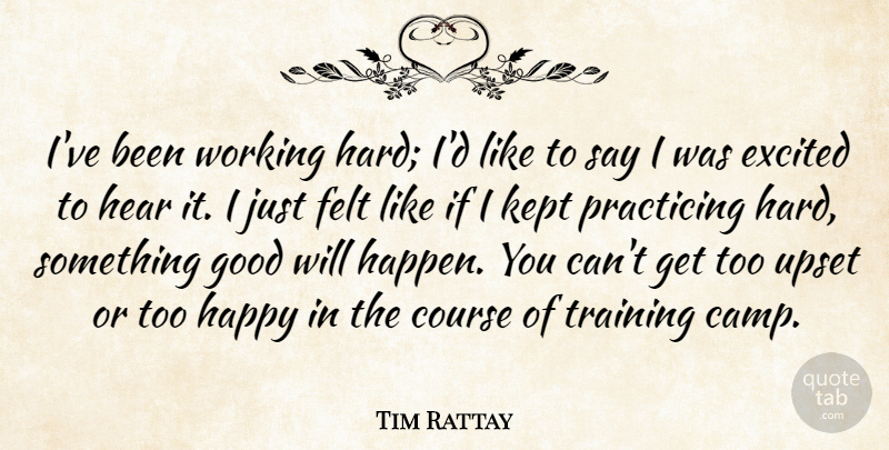 Tim Rattay Quote About Course, Excited, Felt, Good, Happy: Ive Been Working Hard Id...