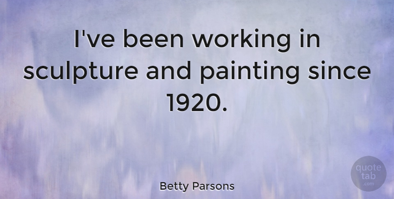 Betty Parsons Quote About undefined: Ive Been Working In Sculpture...