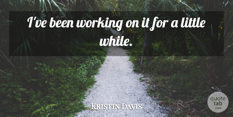 Kristin Davis Quote About undefined: Ive Been Working On It...