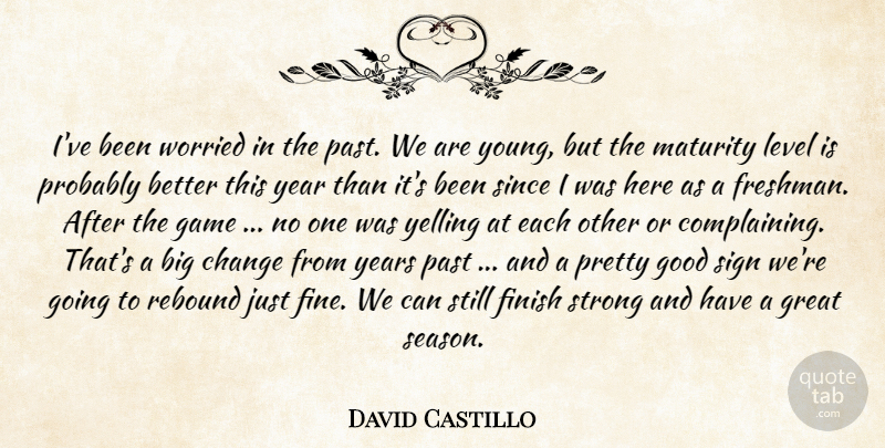 David Castillo Quote About Change, Finish, Game, Good, Great: Ive Been Worried In The...