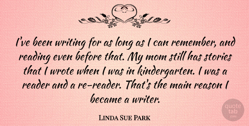 Linda Sue Park Quote About Became, Main, Mom, Reader, Reading: Ive Been Writing For As...