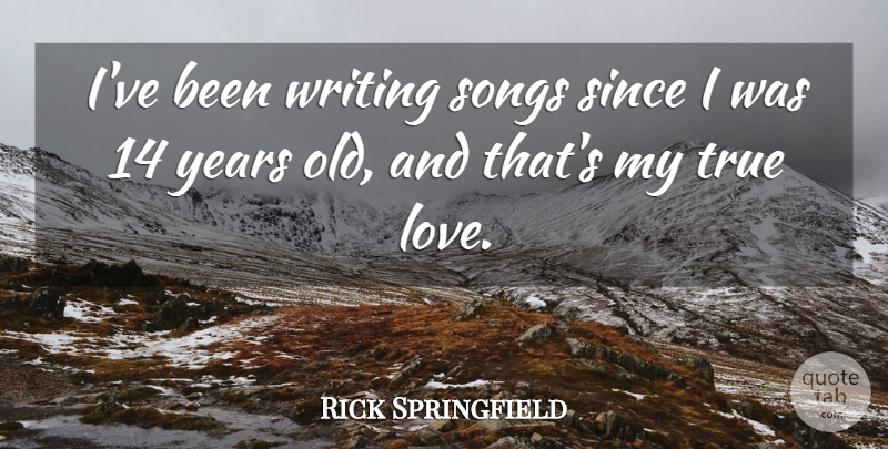 Rick Springfield Quote About True Love, Song, Writing: Ive Been Writing Songs Since...