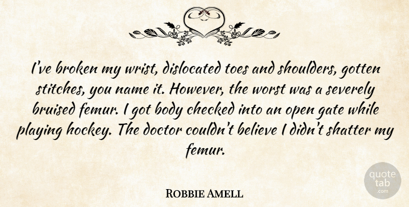 Robbie Amell Quote About Believe, Body, Bruised, Checked, Gate: Ive Broken My Wrist Dislocated...