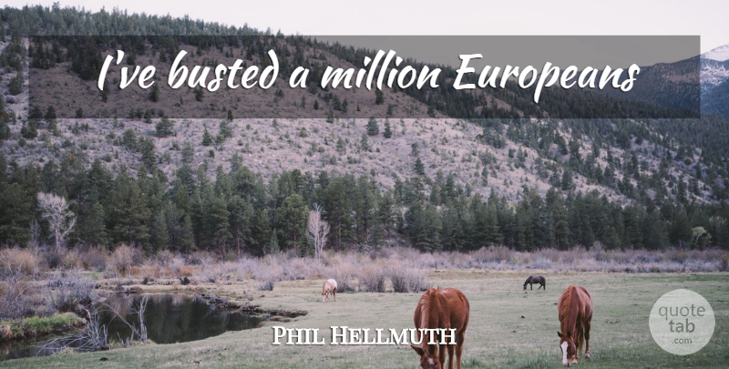 Phil Hellmuth Quote About Busted, Millions: Ive Busted A Million Europeans...