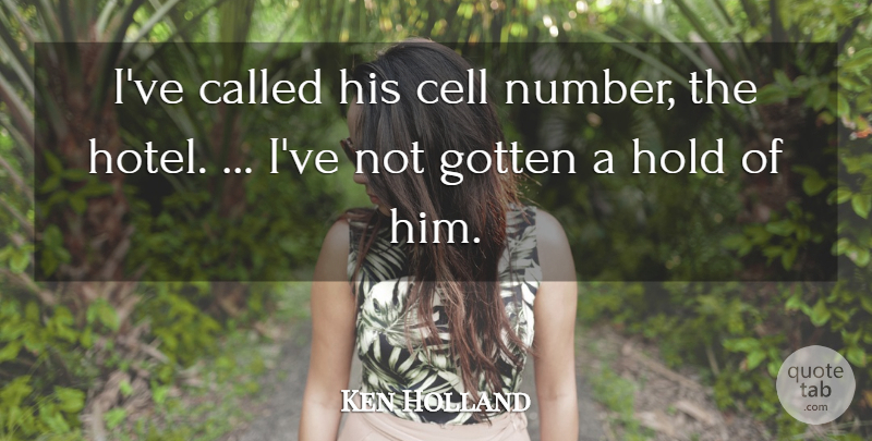 Ken Holland Quote About Cell, Gotten, Hold: Ive Called His Cell Number...