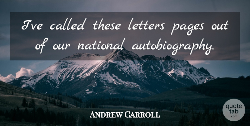 Andrew Carroll Quote About Letters, National, Pages: Ive Called These Letters Pages...