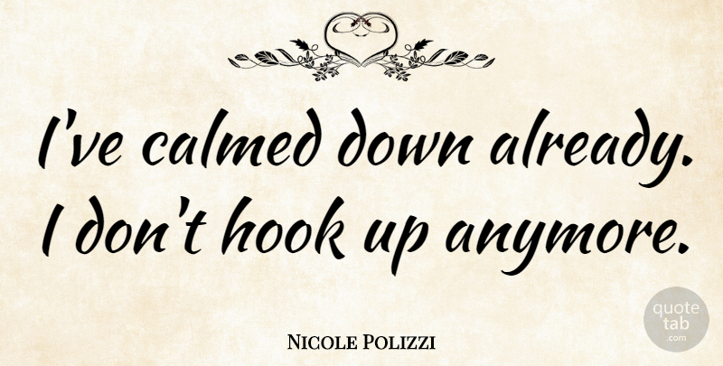 Nicole Polizzi Quote About Hook, Hook Up: Ive Calmed Down Already I...