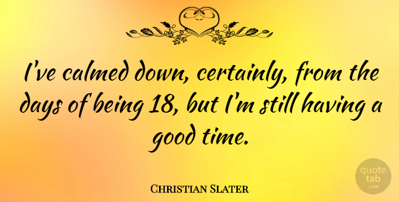 Christian Slater Quote About Good Times, Having A Good Time, Stills: Ive Calmed Down Certainly From...