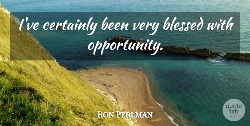 Ron Perlman Quote About Blessed, Opportunity: Ive Certainly Been Very Blessed...