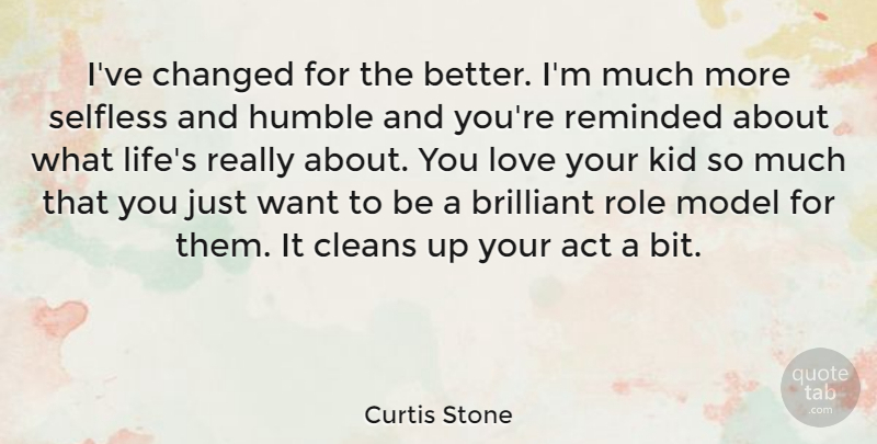 Curtis Stone Quote About Act, Brilliant, Changed, Kid, Life: Ive Changed For The Better...