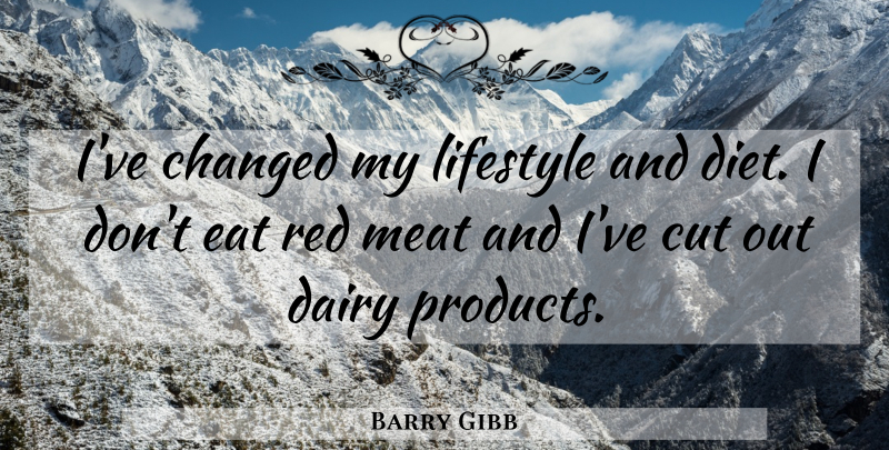 Barry Gibb Quote About Changed, Cut, Dairy, Eat, Lifestyle: Ive Changed My Lifestyle And...