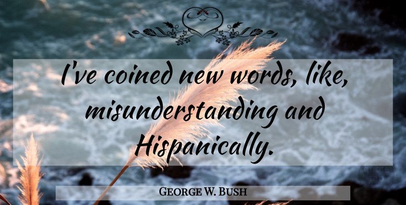 George W. Bush Quote About Silly, Funny Bush, Bushism: Ive Coined New Words Like...