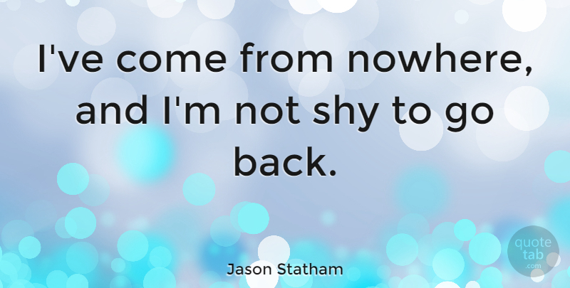 Jason Statham Quote About Art, Shy, Martial Arts: Ive Come From Nowhere And...