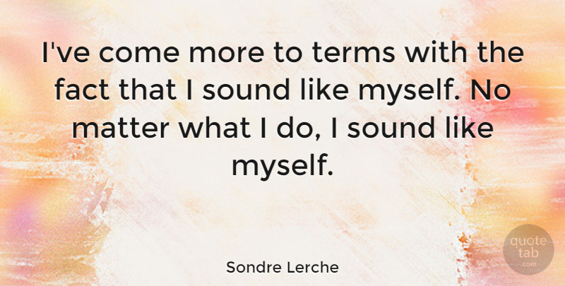 Sondre Lerche Quote About Matter, Facts, Sound: Ive Come More To Terms...