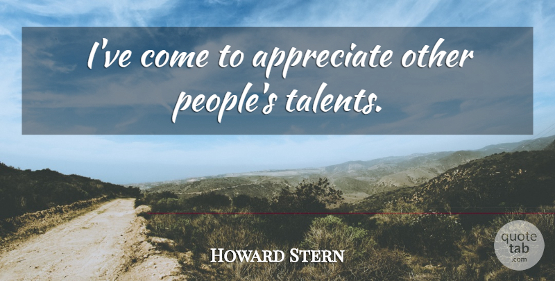 Howard Stern Quote About People, Appreciate, Talent: Ive Come To Appreciate Other...