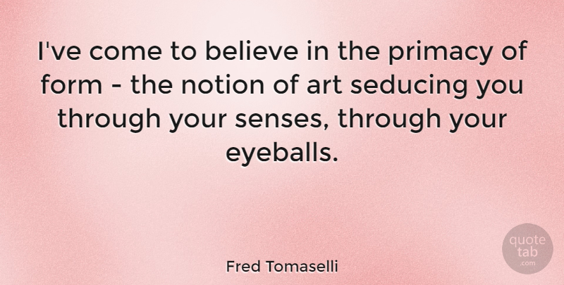 Fred Tomaselli Quote About Art, Believe, Form: Ive Come To Believe In...