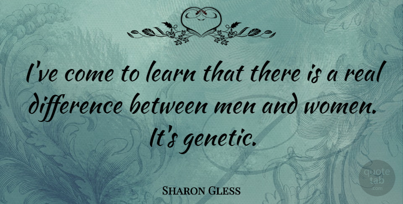 Sharon Gless Quote About Real, Men, Differences: Ive Come To Learn That...