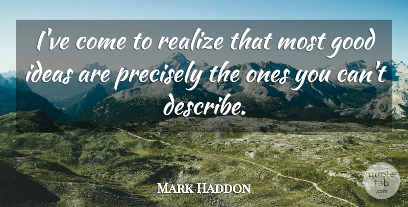 Mark Haddon Quote About Ideas, Realizing, Good Ideas: Ive Come To Realize That...
