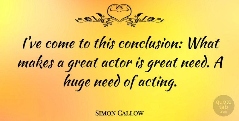 Simon Callow Quote About Acting, Actors, Needs: Ive Come To This Conclusion...