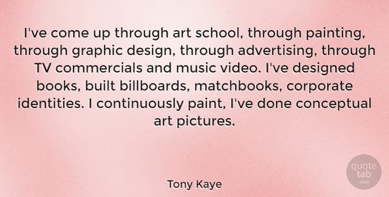 Tony Kaye Quote About Art, Built, Conceptual, Corporate, Design: Ive Come Up Through Art...