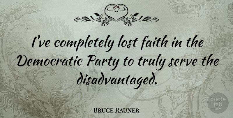 Bruce Rauner Quote About Democratic, Faith, Serve, Truly: Ive Completely Lost Faith In...