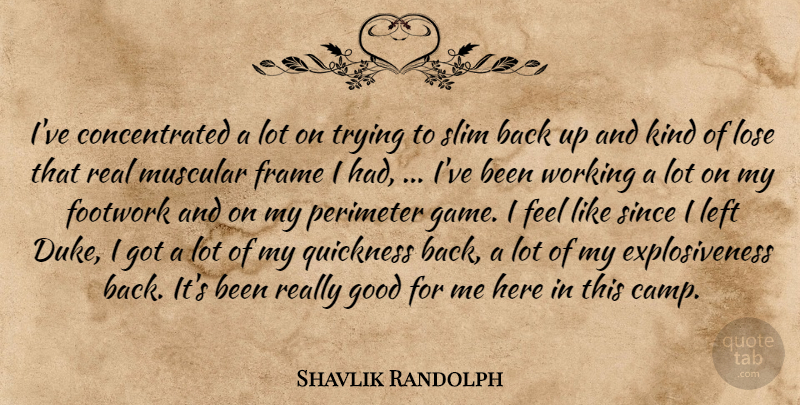 Shavlik Randolph Quote About Frame, Good, Left, Lose, Muscular: Ive Concentrated A Lot On...