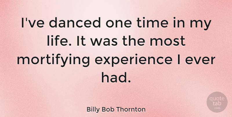Billy Bob Thornton Quote About Experience, One Time: Ive Danced One Time In...