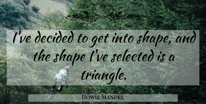 Howie Mandel Quote About Triangles, Shapes, Decided: Ive Decided To Get Into...