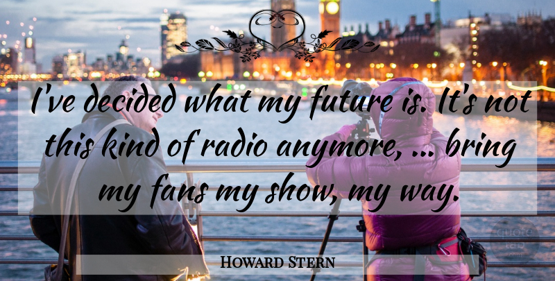 Howard Stern Quote About Bring, Decided, Fans, Future, Radio: Ive Decided What My Future...