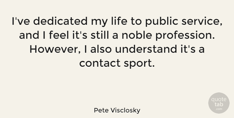 Pete Visclosky Quote About Contact, Dedicated, Life, Noble, Public: Ive Dedicated My Life To...