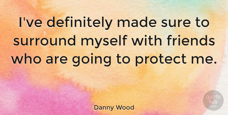 Danny Wood Quote About Definitely, Protect, Sure, Surround: Ive Definitely Made Sure To...