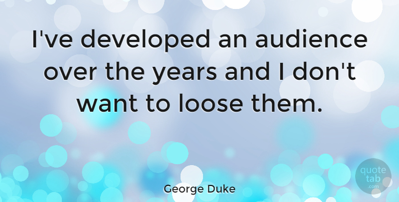 George Duke Quote About Years, Want, Audience: Ive Developed An Audience Over...