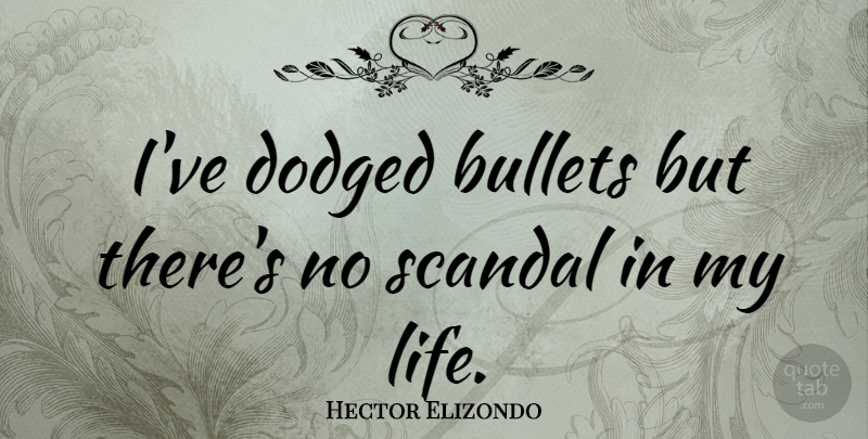Hector Elizondo Quote About Bullets, Scandal: Ive Dodged Bullets But Theres...